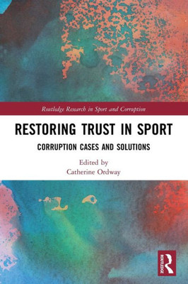 Restoring Trust In Sport (Routledge Research In Sport And Corruption)