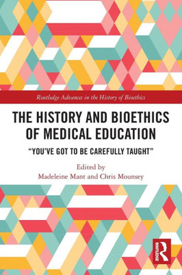 The History And Bioethics Of Medical Education (Routledge Advances In The History Of Bioethics)