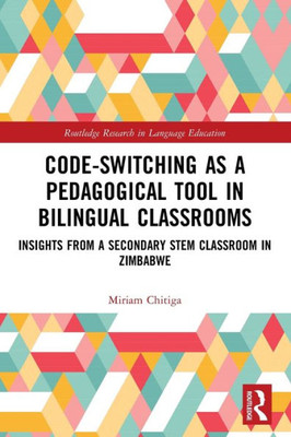 Code-Switching As A Pedagogical Tool In Bilingual Classrooms: Insights From A Secondary Stem Classroom In Zimbabwe (Routledge Research In Language Education)
