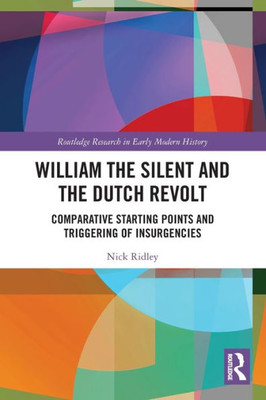 William The Silent And The Dutch Revolt (Routledge Research In Early Modern History)