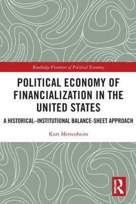 Political Economy Of Financialization In The United States: A HistoricalInstitutional Balance-Sheet Approach (Routledge Frontiers Of Political Economy)