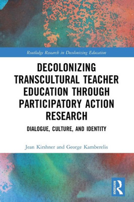 Decolonizing Transcultural Teacher Education Through Participatory Action Research (Routledge Research In Decolonizing Education)