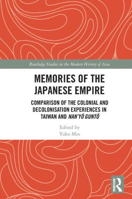 Memories Of The Japanese Empire (Routledge Studies In The Modern History Of Asia)
