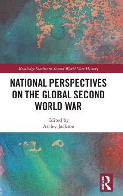 National Perspectives On The Global Second World War (Routledge Studies In Second World War History)