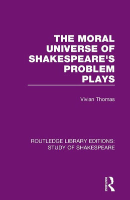 The Moral Universe Of Shakespeare'S Problem Plays (Routledge Library Editions: Study Of Shakespeare)