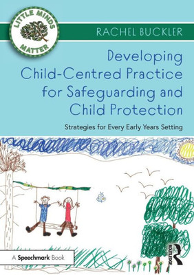 Developing Child-Centred Practice For Safeguarding And Child Protection (Little Minds Matter)