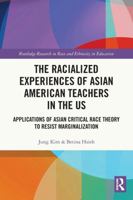 The Racialized Experiences Of Asian American Teachers In The Us (Routledge Research In Race And Ethnicity In Education)