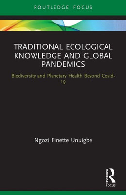 Traditional Ecological Knowledge And Global Pandemics (Routledge Focus On Environment And Sustainability)