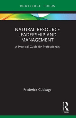 Natural Resource Leadership And Management: A Practical Guide For Professionals (Routledge Focus On Environment And Sustainability)