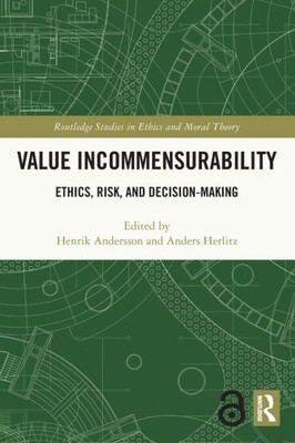 Value Incommensurability: Ethics, Risk, And Decision-Making (Routledge Studies In Ethics And Moral Theory)