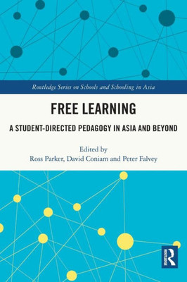 Free Learning: A Student-Directed Pedagogy In Asia And Beyond (Routledge Series On Schools And Schooling In Asia)