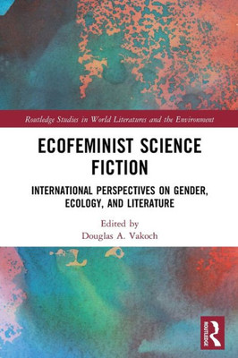 Ecofeminist Science Fiction (Routledge Studies In World Literatures And The Environment)