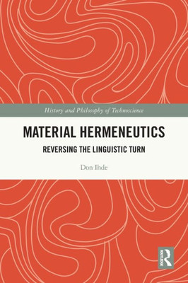 Material Hermeneutics: Reversing The Linguistic Turn (History And Philosophy Of Technoscience)