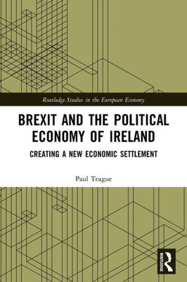 Brexit And The Political Economy Of Ireland (Routledge Studies In The European Economy)
