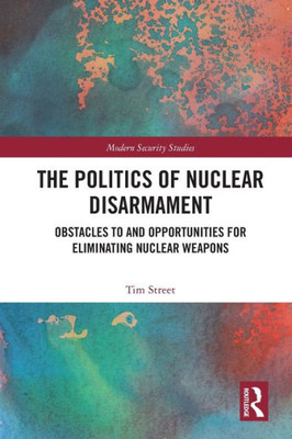 The Politics Of Nuclear Disarmament (Modern Security Studies)