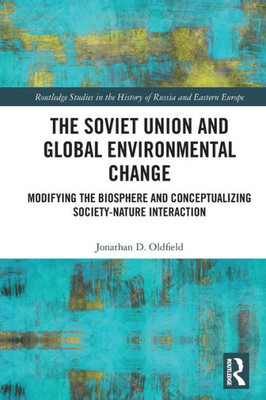 The Soviet Union And Global Environmental Change (Routledge Studies In The History Of Russia And Eastern Europe)