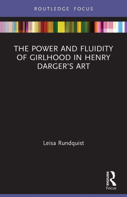 The Power And Fluidity Of Girlhood In Henry DargerS Art (Routledge Focus On Art History And Visual Studies)