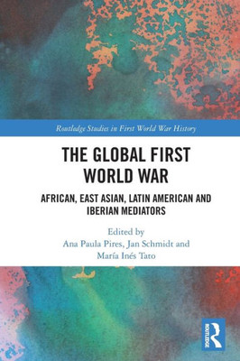 The Global First World War (Routledge Studies In First World War History)