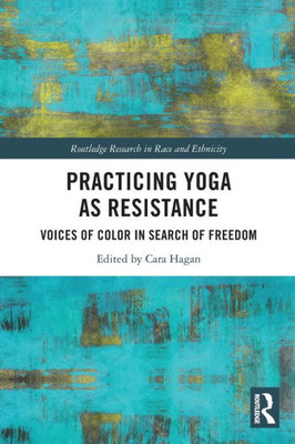 Practicing Yoga As Resistance (Routledge Research In Race And Ethnicity)