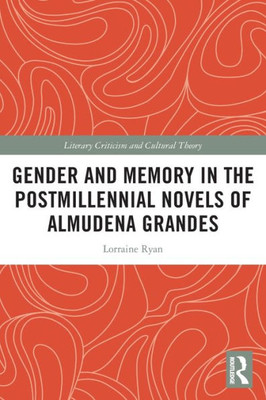 Gender And Memory In The Postmillennial Novels Of Almudena Grandes (Literary Criticism And Cultural Theory)