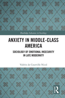 Anxiety In Middle-Class America (Routledge Advances In Sociology)