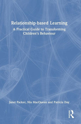 Relationship-Based Learning: A Practical Guide To Transforming ChildrenS Behaviour