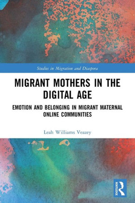 Migrant Mothers In The Digital Age (Studies In Migration And Diaspora)