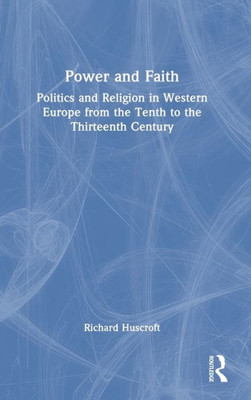 Power And Faith: Politics And Religion In Western Europe From The Tenth To The Thirteenth Century