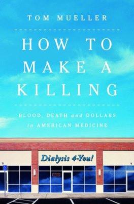 How To Make A Killing: Blood, Death And Dollars In American Medicine