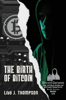 The Birth Of Bitcoin: Uncovering The Life And Times Of Satoshi Nakamoto (Bitcoin Genesis: The Untold Story Of Satoshi Nakamoto)