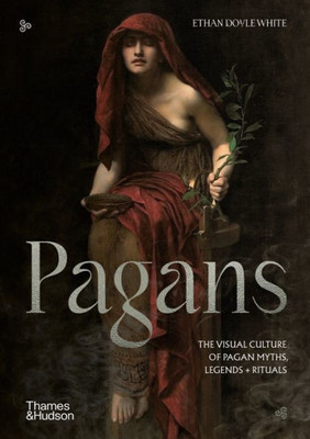 Pagans: The Visual Culture Of Pagan Myths, Legends And Rituals