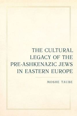 Cultural Legacy Of The Pre-Ashkenazic Jews In Eastern Europe (Taubman Lectures In Jewish Studies) (Volume 8)