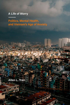 A Life Of Worry: Politics, Mental Health, And VietnamS Age Of Anxiety (Volume 17) (Ethnographic Studies In Subjectivity)