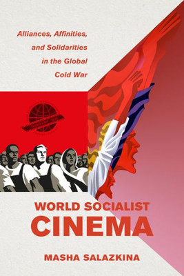World Socialist Cinema: Alliances, Affinities, And Solidarities In The Global Cold War (Volume 4) (Cinema Cultures In Contact)