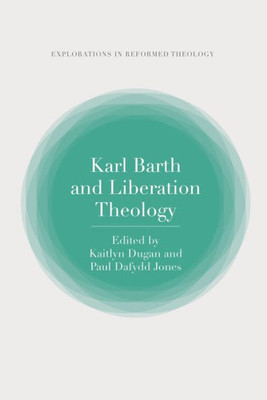 Karl Barth And Liberation Theology (T&T Clark Explorations In Reformed Theology)