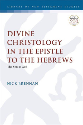 Divine Christology In The Epistle To The Hebrews: The Son As God (The Library Of New Testament Studies)