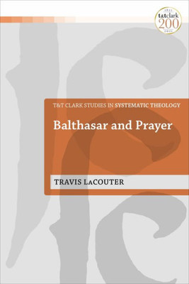 Balthasar And Prayer (T&T Clark Studies In Systematic Theology)