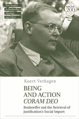 Being And Action Coram Deo: Bonhoeffer And The Retrieval Of Justification'S Social Import (T&T Clark New Studies In BonhoefferS Theology And Ethics)