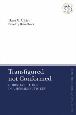 Transfigured Not Conformed: Christian Ethics In A Hermeneutic Key (T&T Clark Enquiries In Theological Ethics)