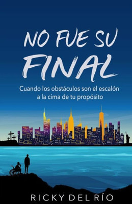 No Fue Su Final: Cuando Los Obstáculos Son El Escalón A La Cima De Tu Propósito (Spanish Edition)