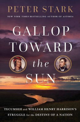 Gallop Toward The Sun: Tecumseh And William Henry Harrison'S Struggle For The Destiny Of A Nation