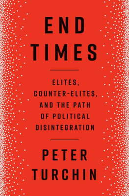 End Times: Elites, Counter-Elites, And The Path Of Political Disintegration
