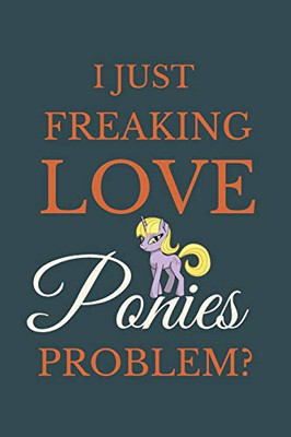 I Just Freakin Love Ponies Problem?: Novelty Notebook Gift For Ponies Lovers