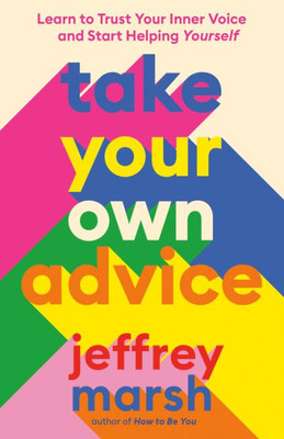 Take Your Own Advice: Learn To Trust Your Inner Voice And Start Helping Yourself