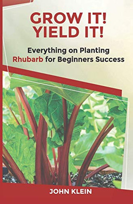 Grow It! Yield It!: Everything on Growing Rhubarb for Beginner’s Success