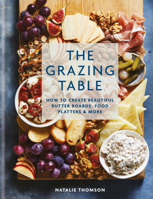 The Grazing Table: How To Create Beautiful Butter Boards, Food Platters & More (-)