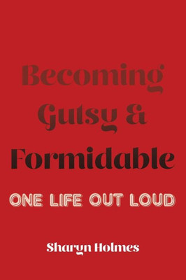 Becoming Gutsy And Formidable: One Life, Out Loud