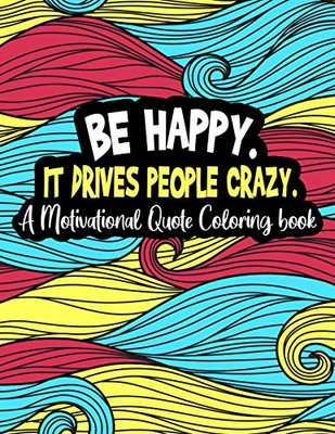 Be happy. It Drives People Crazy.: A Motivational Quote Coloring Book