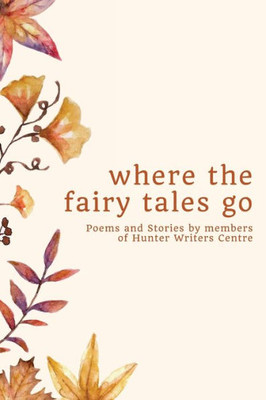 Where The Fairy Tales Go: Poems And Stories By Members Of Hunter Writers Centre