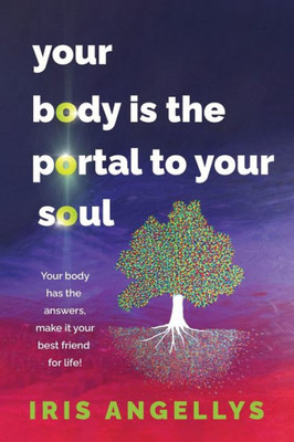 Your Body Is The Portal To Your Soul: Your Body Has The Answers, Make It Your Best Friend For Life!